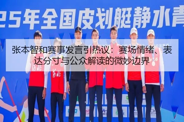 张本智和赛事发言引热议：赛场情绪、表达分寸与公众解读的微妙边界